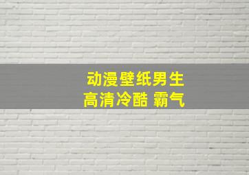 动漫壁纸男生高清冷酷 霸气